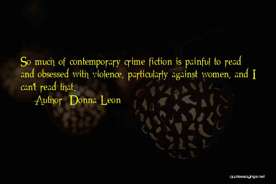 Donna Leon Quotes: So Much Of Contemporary Crime Fiction Is Painful To Read And Obsessed With Violence, Particularly Against Women, And I Can't