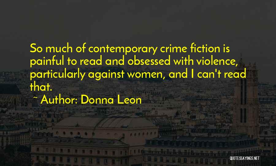 Donna Leon Quotes: So Much Of Contemporary Crime Fiction Is Painful To Read And Obsessed With Violence, Particularly Against Women, And I Can't