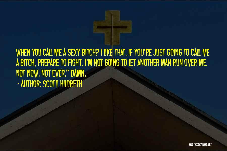 Scott Hildreth Quotes: When You Call Me A Sexy Bitch? I Like That. If You're Just Going To Call Me A Bitch, Prepare