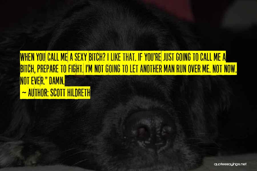 Scott Hildreth Quotes: When You Call Me A Sexy Bitch? I Like That. If You're Just Going To Call Me A Bitch, Prepare