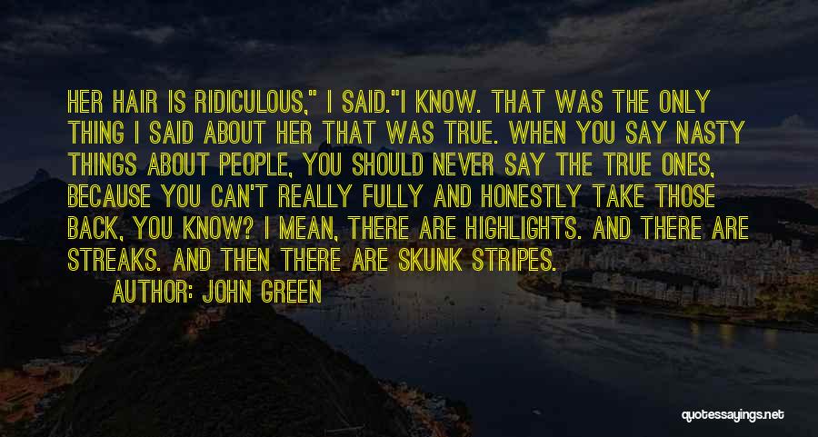 John Green Quotes: Her Hair Is Ridiculous, I Said.i Know. That Was The Only Thing I Said About Her That Was True. When
