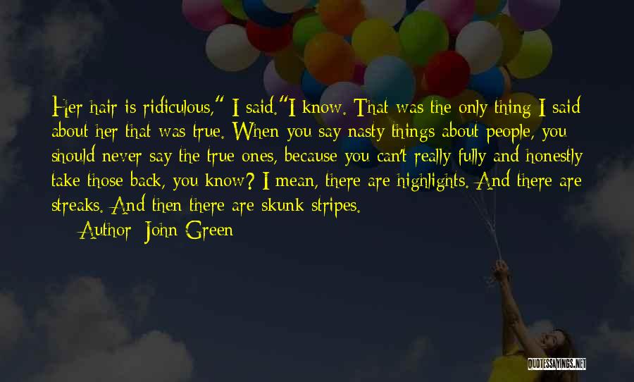 John Green Quotes: Her Hair Is Ridiculous, I Said.i Know. That Was The Only Thing I Said About Her That Was True. When