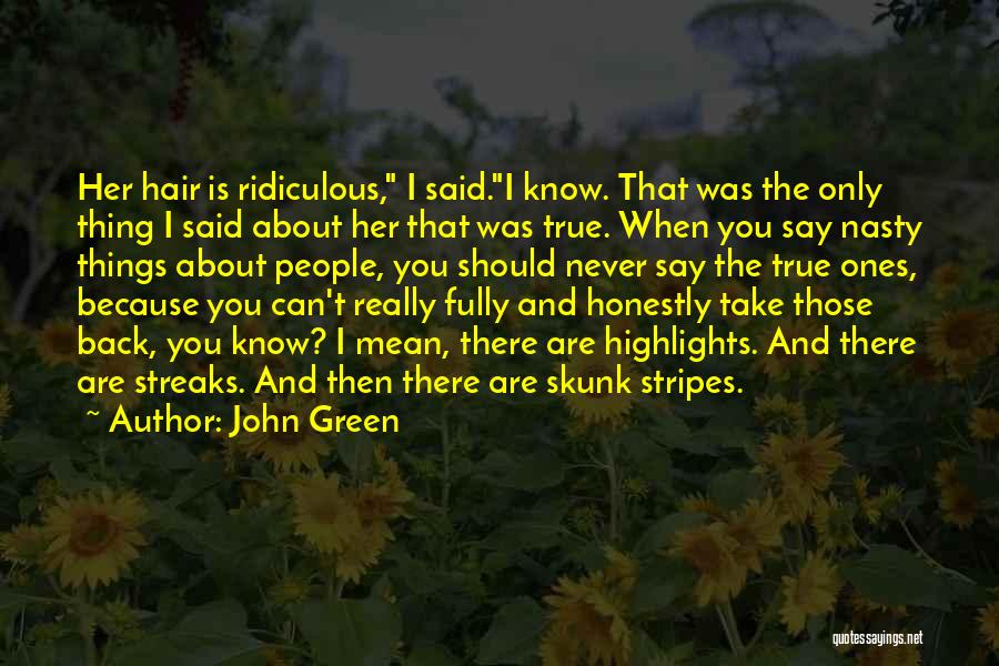 John Green Quotes: Her Hair Is Ridiculous, I Said.i Know. That Was The Only Thing I Said About Her That Was True. When