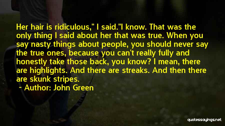 John Green Quotes: Her Hair Is Ridiculous, I Said.i Know. That Was The Only Thing I Said About Her That Was True. When