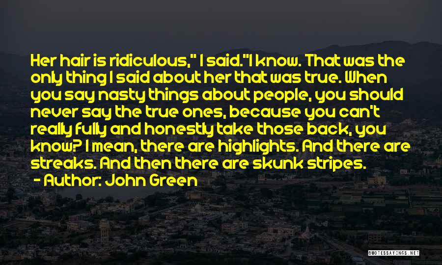 John Green Quotes: Her Hair Is Ridiculous, I Said.i Know. That Was The Only Thing I Said About Her That Was True. When