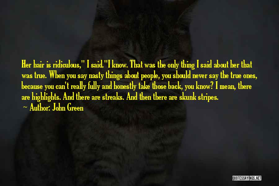 John Green Quotes: Her Hair Is Ridiculous, I Said.i Know. That Was The Only Thing I Said About Her That Was True. When