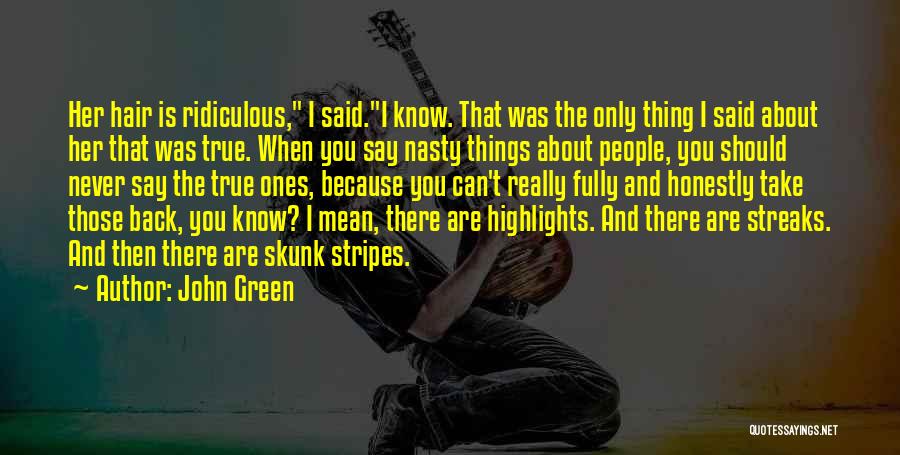 John Green Quotes: Her Hair Is Ridiculous, I Said.i Know. That Was The Only Thing I Said About Her That Was True. When