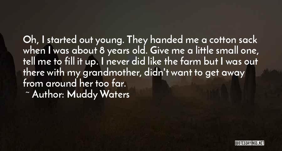 Muddy Waters Quotes: Oh, I Started Out Young. They Handed Me A Cotton Sack When I Was About 8 Years Old. Give Me