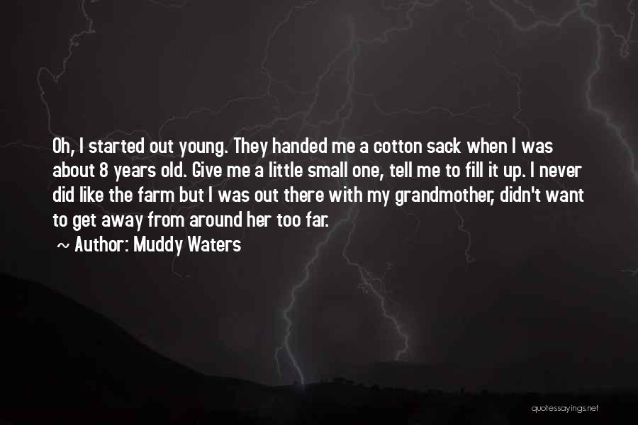 Muddy Waters Quotes: Oh, I Started Out Young. They Handed Me A Cotton Sack When I Was About 8 Years Old. Give Me