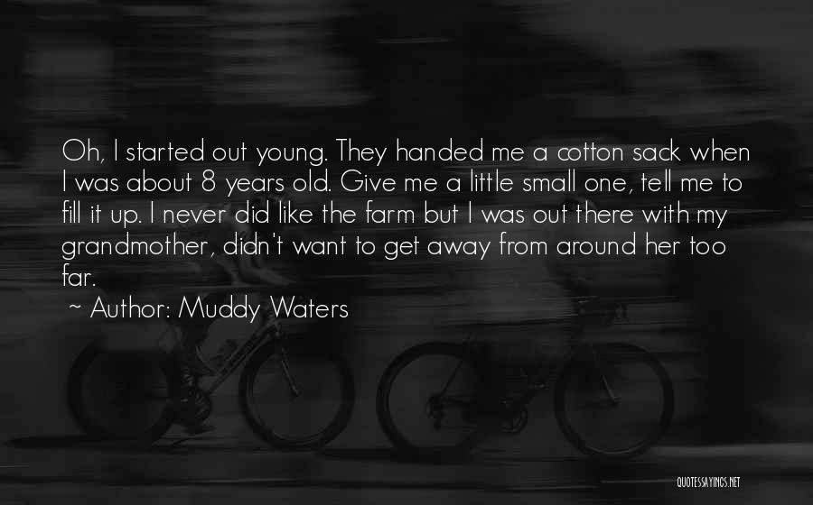 Muddy Waters Quotes: Oh, I Started Out Young. They Handed Me A Cotton Sack When I Was About 8 Years Old. Give Me