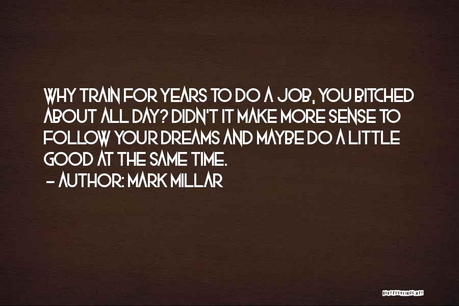 Mark Millar Quotes: Why Train For Years To Do A Job, You Bitched About All Day? Didn't It Make More Sense To Follow