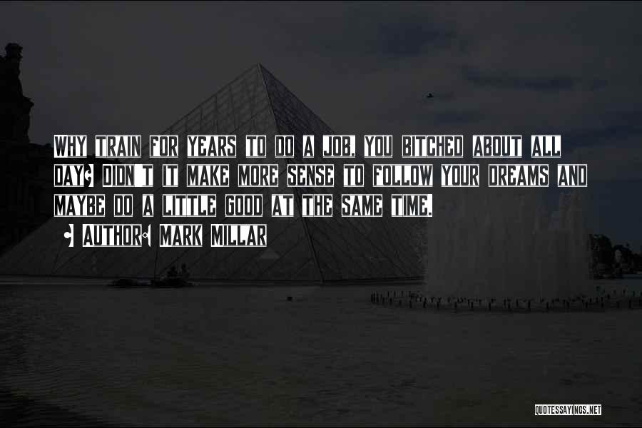 Mark Millar Quotes: Why Train For Years To Do A Job, You Bitched About All Day? Didn't It Make More Sense To Follow