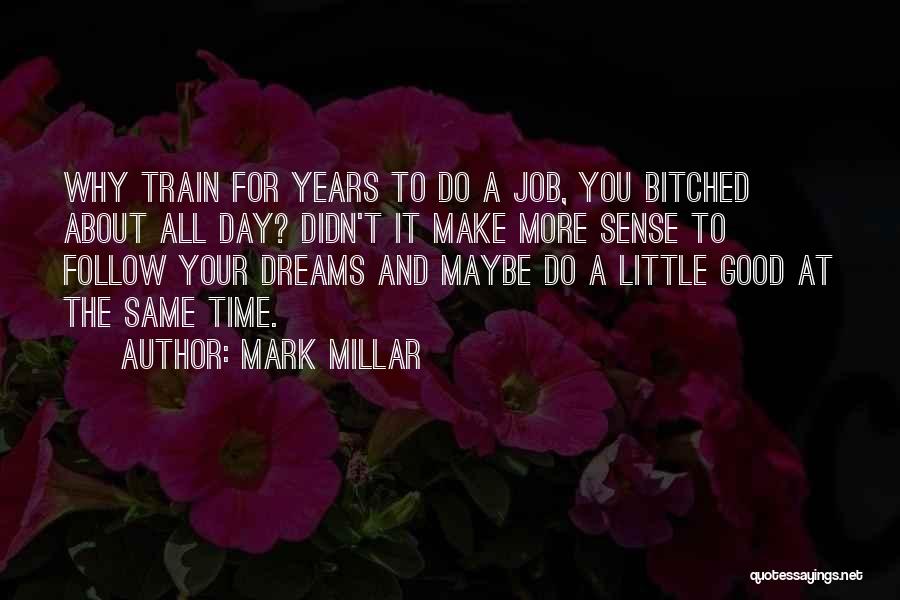 Mark Millar Quotes: Why Train For Years To Do A Job, You Bitched About All Day? Didn't It Make More Sense To Follow