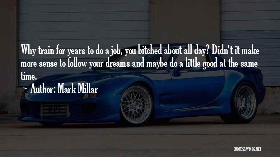 Mark Millar Quotes: Why Train For Years To Do A Job, You Bitched About All Day? Didn't It Make More Sense To Follow