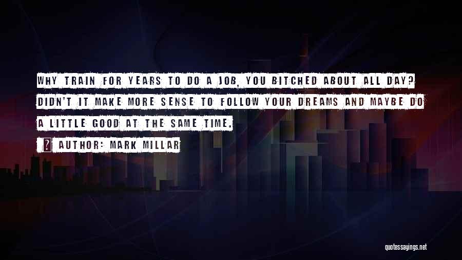 Mark Millar Quotes: Why Train For Years To Do A Job, You Bitched About All Day? Didn't It Make More Sense To Follow