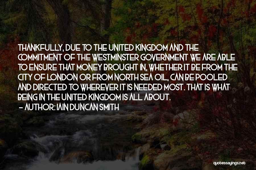 Iain Duncan Smith Quotes: Thankfully, Due To The United Kingdom And The Commitment Of The Westminster Government We Are Able To Ensure That Money