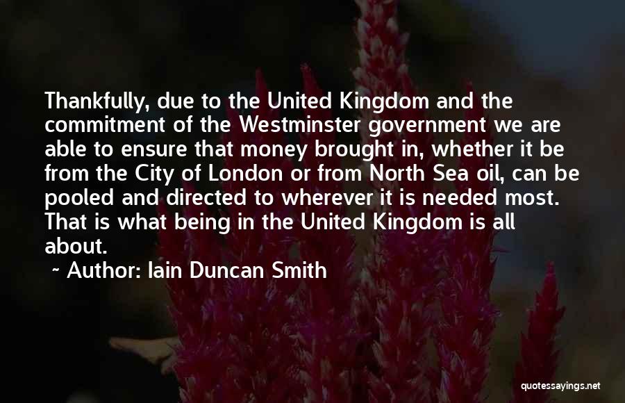 Iain Duncan Smith Quotes: Thankfully, Due To The United Kingdom And The Commitment Of The Westminster Government We Are Able To Ensure That Money