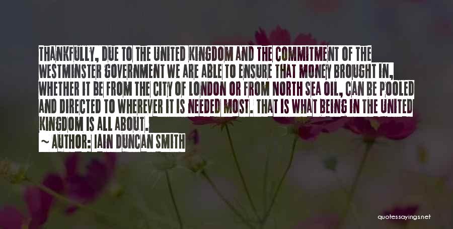 Iain Duncan Smith Quotes: Thankfully, Due To The United Kingdom And The Commitment Of The Westminster Government We Are Able To Ensure That Money