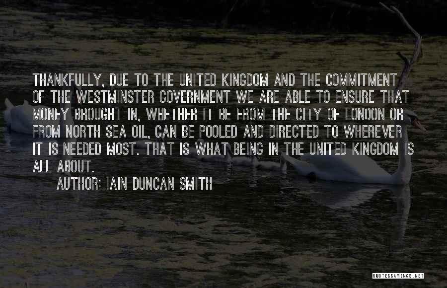 Iain Duncan Smith Quotes: Thankfully, Due To The United Kingdom And The Commitment Of The Westminster Government We Are Able To Ensure That Money