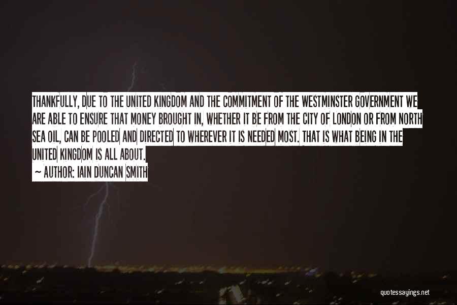 Iain Duncan Smith Quotes: Thankfully, Due To The United Kingdom And The Commitment Of The Westminster Government We Are Able To Ensure That Money