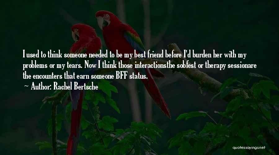 Rachel Bertsche Quotes: I Used To Think Someone Needed To Be My Best Friend Before I'd Burden Her With My Problems Or My