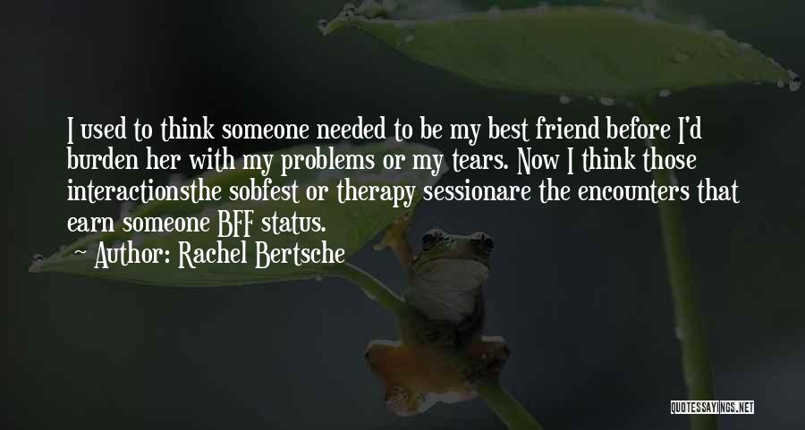 Rachel Bertsche Quotes: I Used To Think Someone Needed To Be My Best Friend Before I'd Burden Her With My Problems Or My