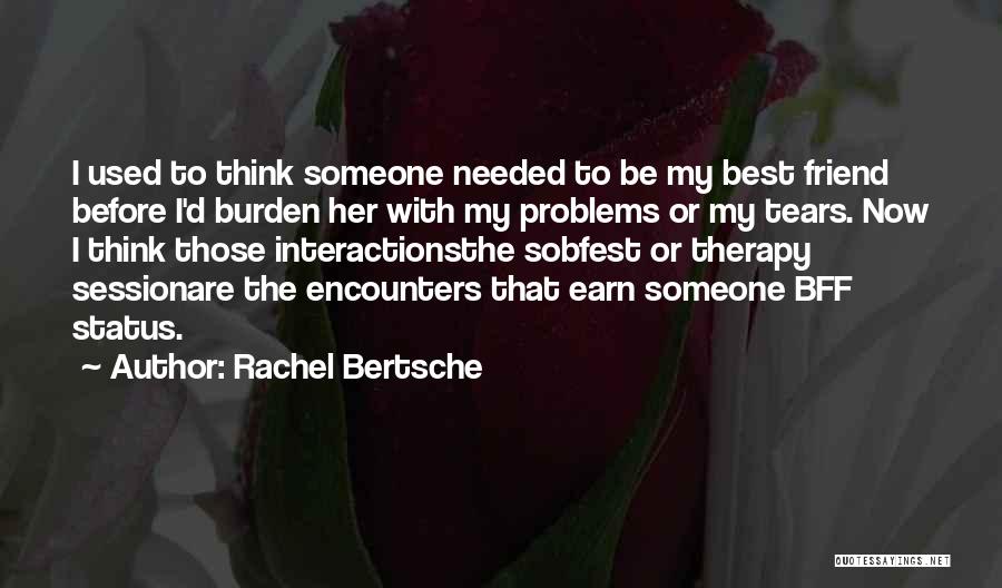 Rachel Bertsche Quotes: I Used To Think Someone Needed To Be My Best Friend Before I'd Burden Her With My Problems Or My