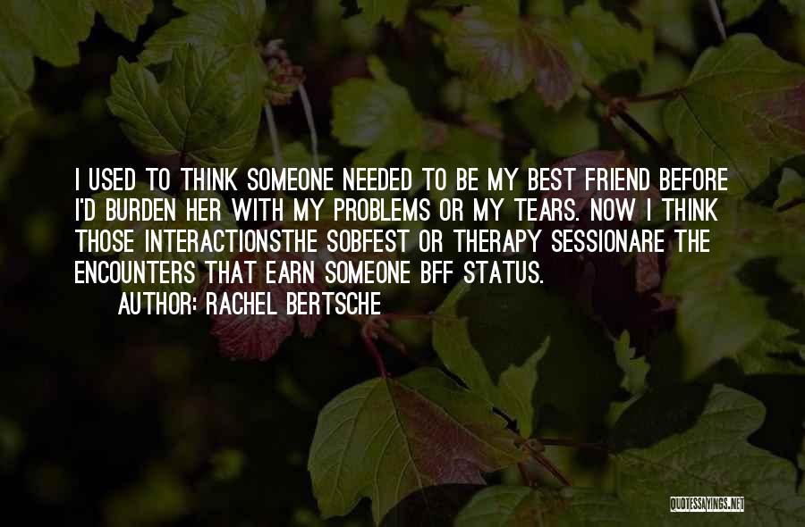 Rachel Bertsche Quotes: I Used To Think Someone Needed To Be My Best Friend Before I'd Burden Her With My Problems Or My