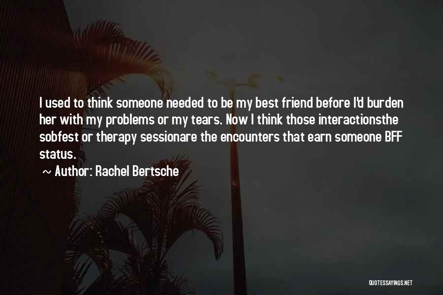 Rachel Bertsche Quotes: I Used To Think Someone Needed To Be My Best Friend Before I'd Burden Her With My Problems Or My