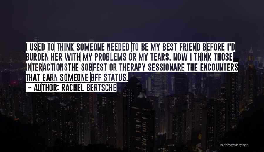 Rachel Bertsche Quotes: I Used To Think Someone Needed To Be My Best Friend Before I'd Burden Her With My Problems Or My