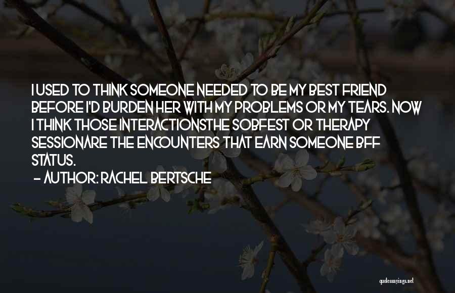 Rachel Bertsche Quotes: I Used To Think Someone Needed To Be My Best Friend Before I'd Burden Her With My Problems Or My