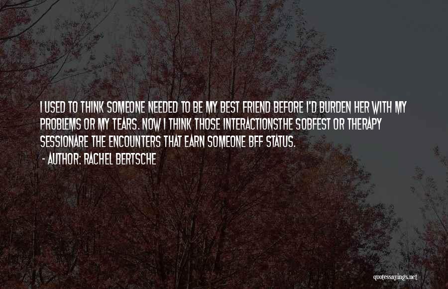 Rachel Bertsche Quotes: I Used To Think Someone Needed To Be My Best Friend Before I'd Burden Her With My Problems Or My