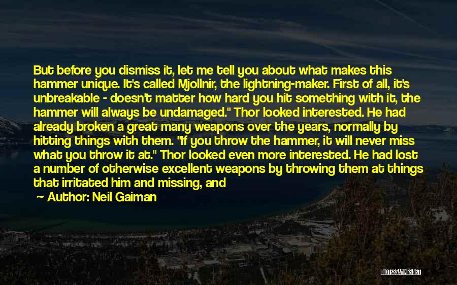 Neil Gaiman Quotes: But Before You Dismiss It, Let Me Tell You About What Makes This Hammer Unique. It's Called Mjollnir, The Lightning-maker.