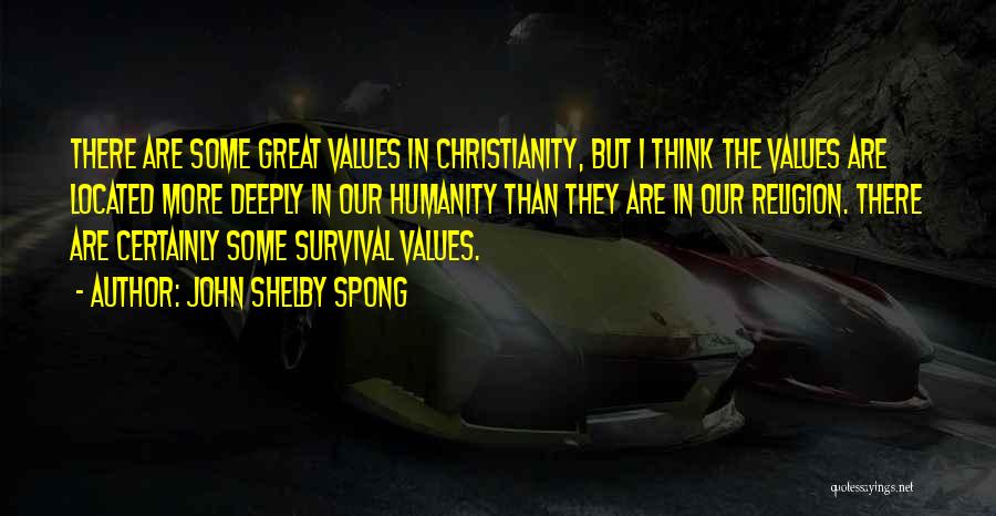 John Shelby Spong Quotes: There Are Some Great Values In Christianity, But I Think The Values Are Located More Deeply In Our Humanity Than