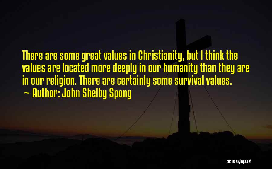 John Shelby Spong Quotes: There Are Some Great Values In Christianity, But I Think The Values Are Located More Deeply In Our Humanity Than