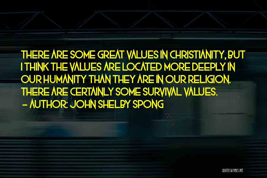 John Shelby Spong Quotes: There Are Some Great Values In Christianity, But I Think The Values Are Located More Deeply In Our Humanity Than