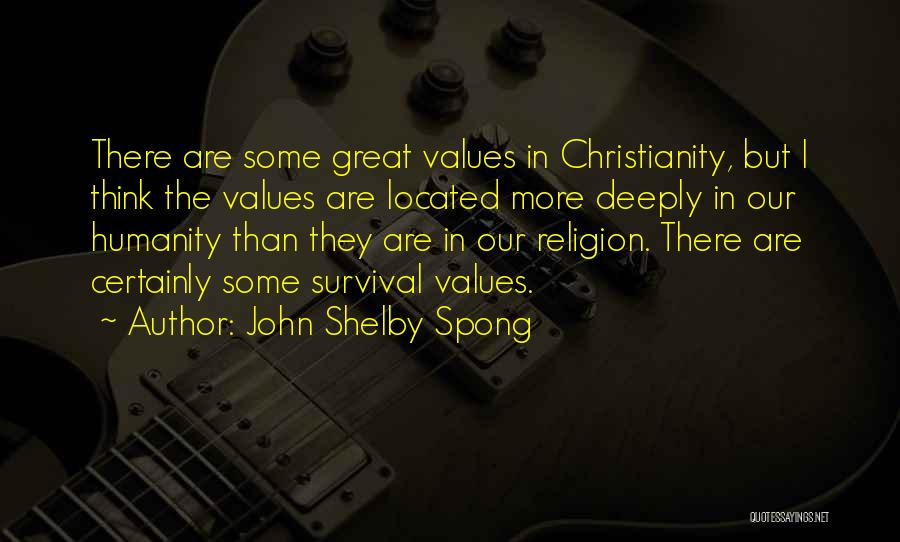 John Shelby Spong Quotes: There Are Some Great Values In Christianity, But I Think The Values Are Located More Deeply In Our Humanity Than
