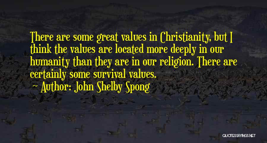 John Shelby Spong Quotes: There Are Some Great Values In Christianity, But I Think The Values Are Located More Deeply In Our Humanity Than