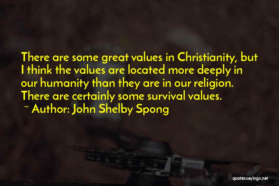 John Shelby Spong Quotes: There Are Some Great Values In Christianity, But I Think The Values Are Located More Deeply In Our Humanity Than