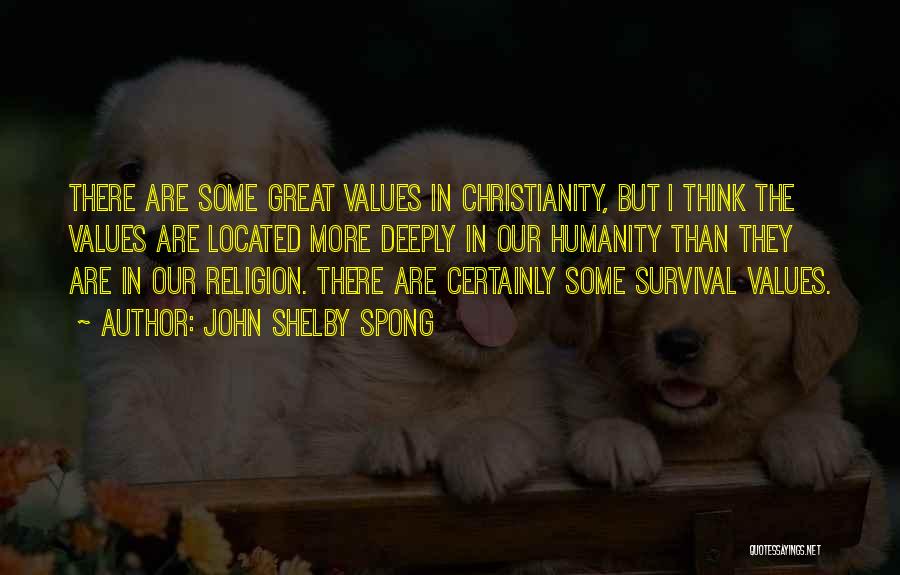 John Shelby Spong Quotes: There Are Some Great Values In Christianity, But I Think The Values Are Located More Deeply In Our Humanity Than