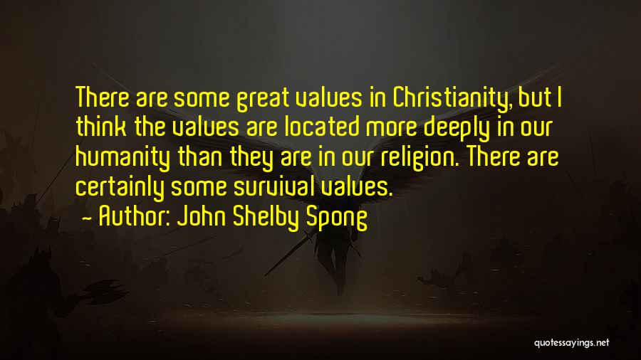 John Shelby Spong Quotes: There Are Some Great Values In Christianity, But I Think The Values Are Located More Deeply In Our Humanity Than