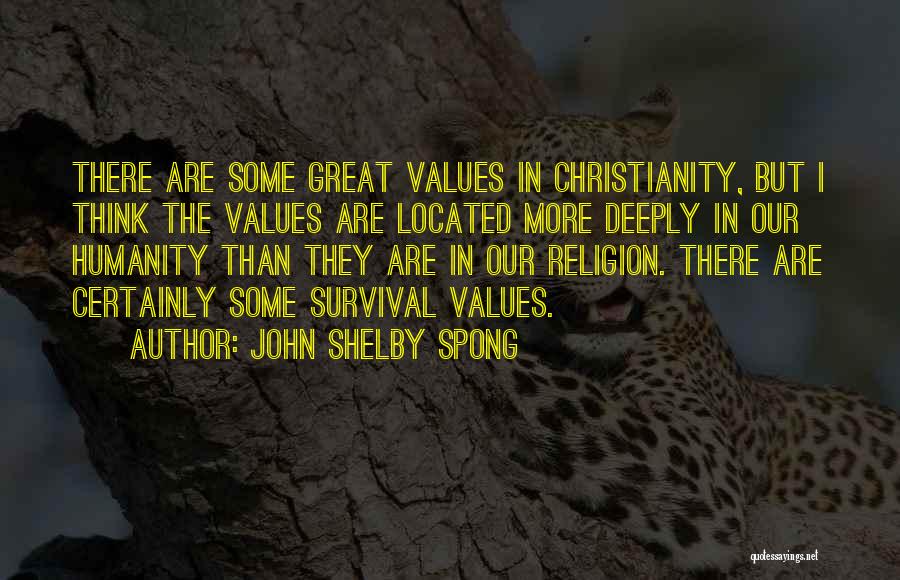 John Shelby Spong Quotes: There Are Some Great Values In Christianity, But I Think The Values Are Located More Deeply In Our Humanity Than