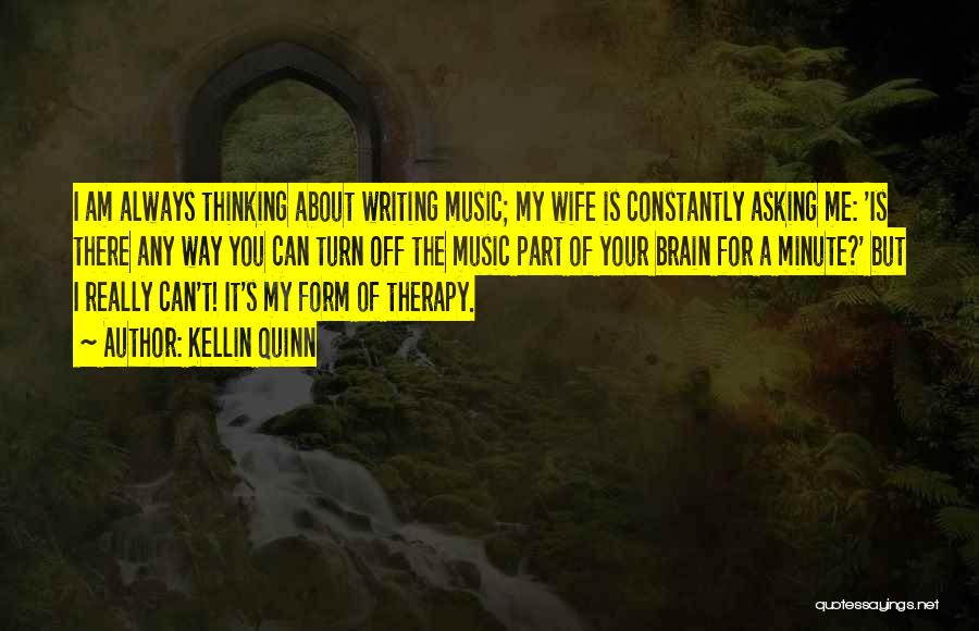Kellin Quinn Quotes: I Am Always Thinking About Writing Music; My Wife Is Constantly Asking Me: 'is There Any Way You Can Turn