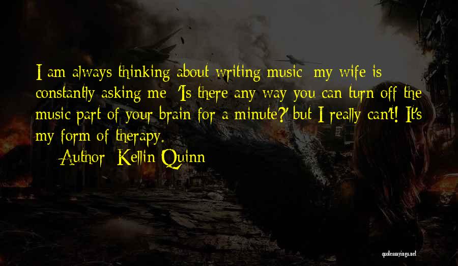 Kellin Quinn Quotes: I Am Always Thinking About Writing Music; My Wife Is Constantly Asking Me: 'is There Any Way You Can Turn