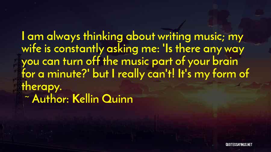 Kellin Quinn Quotes: I Am Always Thinking About Writing Music; My Wife Is Constantly Asking Me: 'is There Any Way You Can Turn