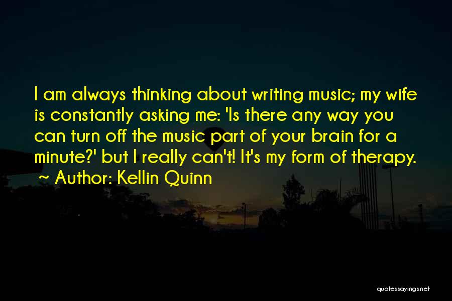 Kellin Quinn Quotes: I Am Always Thinking About Writing Music; My Wife Is Constantly Asking Me: 'is There Any Way You Can Turn