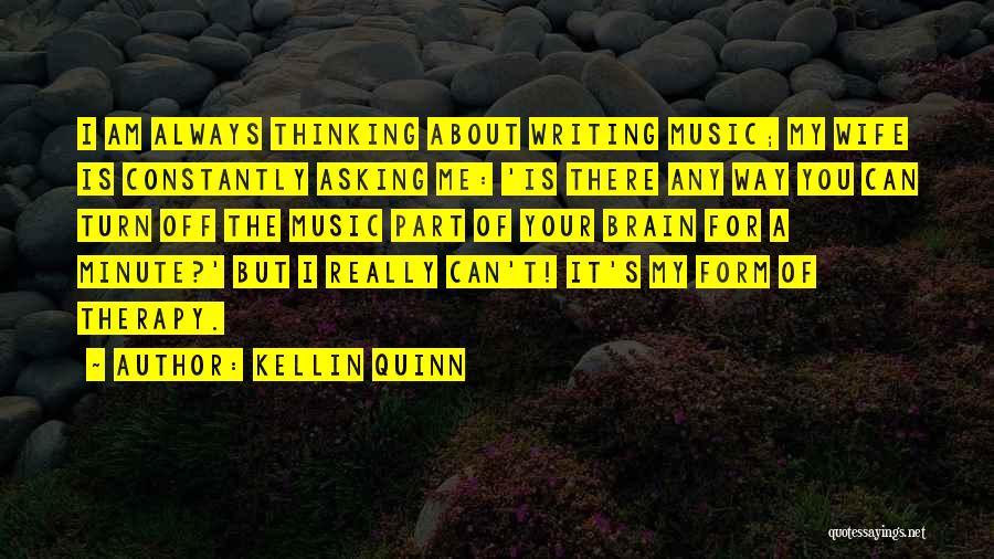 Kellin Quinn Quotes: I Am Always Thinking About Writing Music; My Wife Is Constantly Asking Me: 'is There Any Way You Can Turn