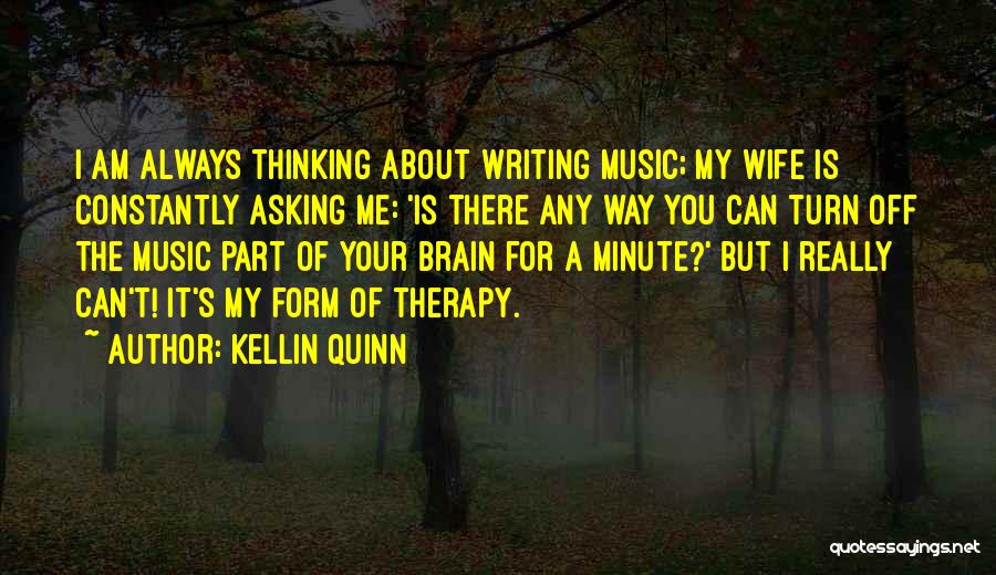 Kellin Quinn Quotes: I Am Always Thinking About Writing Music; My Wife Is Constantly Asking Me: 'is There Any Way You Can Turn