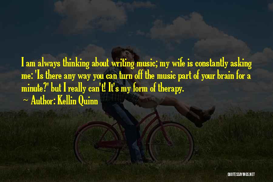 Kellin Quinn Quotes: I Am Always Thinking About Writing Music; My Wife Is Constantly Asking Me: 'is There Any Way You Can Turn