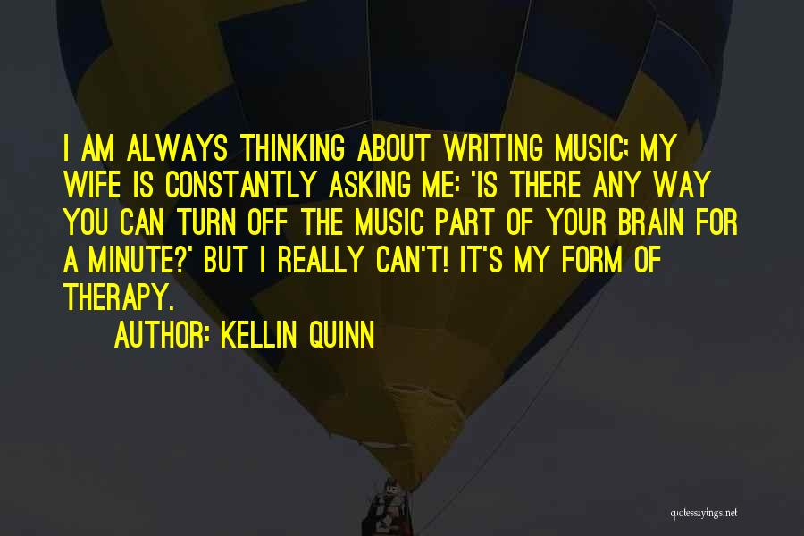 Kellin Quinn Quotes: I Am Always Thinking About Writing Music; My Wife Is Constantly Asking Me: 'is There Any Way You Can Turn